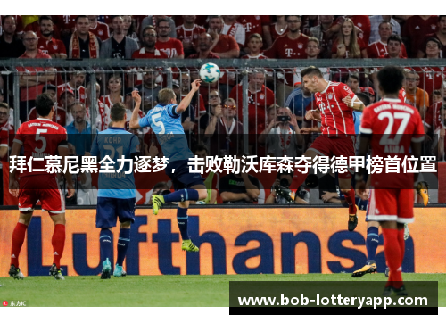 拜仁慕尼黑全力逐梦，击败勒沃库森夺得德甲榜首位置
