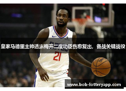 皇家马德里主帅透露梅开二度功臣伤愈复出，备战关键战役