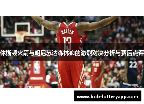 休斯顿火箭与明尼苏达森林狼的激烈对决分析与赛后点评