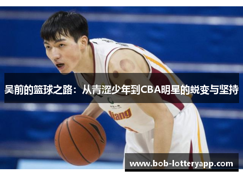 吴前的篮球之路：从青涩少年到CBA明星的蜕变与坚持