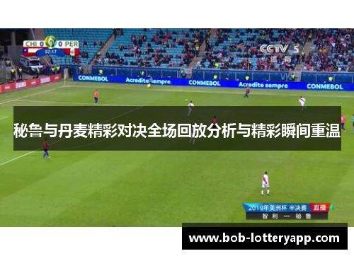 秘鲁与丹麦精彩对决全场回放分析与精彩瞬间重温