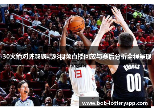 30火箭对阵鹈鹕精彩视频直播回放与赛后分析全程呈现