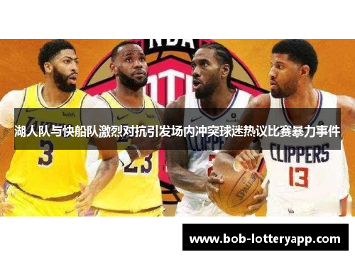 湖人队与快船队激烈对抗引发场内冲突球迷热议比赛暴力事件